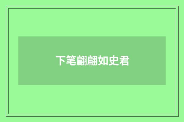 下笔翩翩如史君