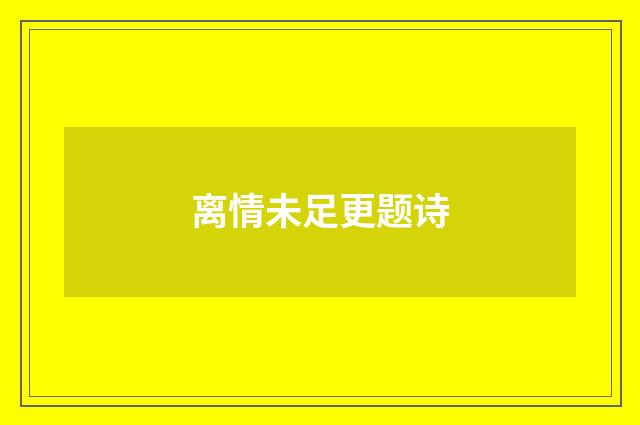 离情未足更题诗