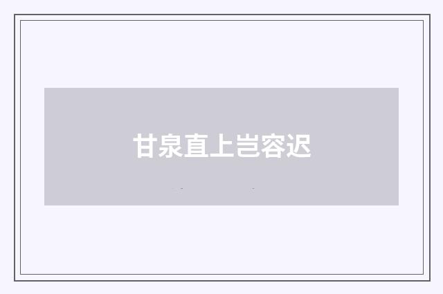 甘泉直上岂容迟