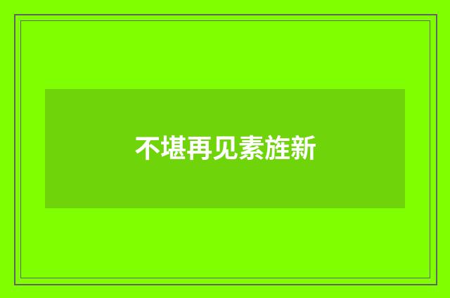 不堪再见素旌新
