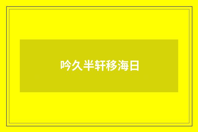 吟久半轩移海日