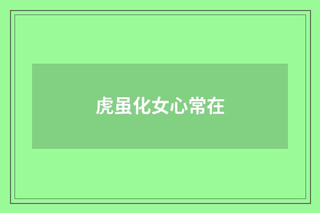 虎虽化女心常在