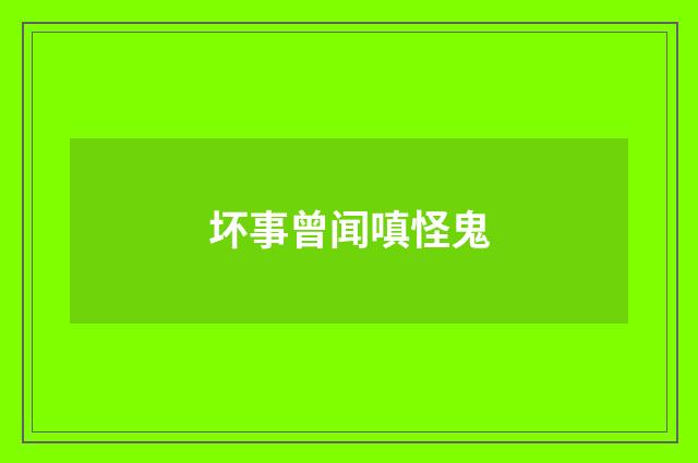 坏事曾闻嗔怪鬼