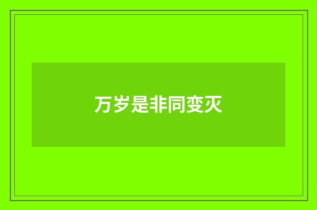 万岁是非同变灭