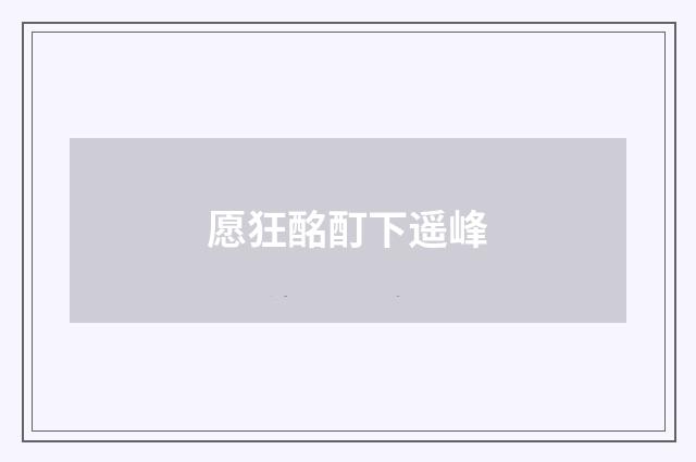 愿狂酩酊下遥峰