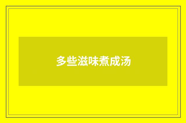 多些滋味煮成汤