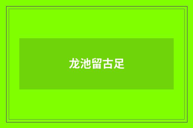 龙池留古足