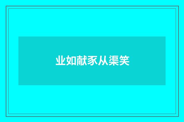 业如献豕从渠笑