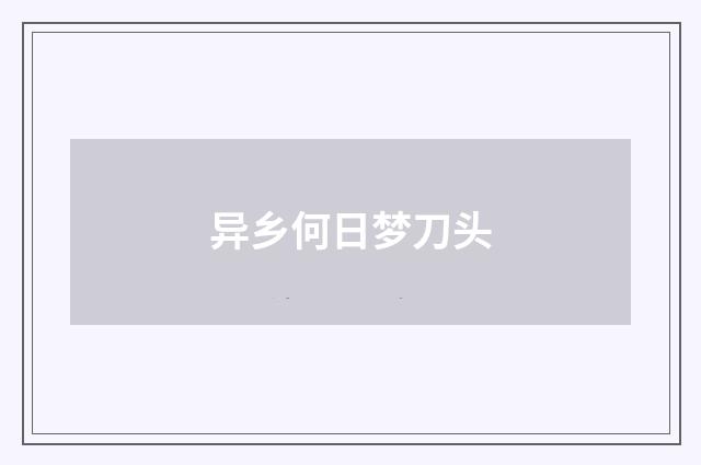 异乡何日梦刀头