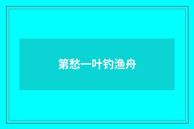 第愁一叶钓渔舟