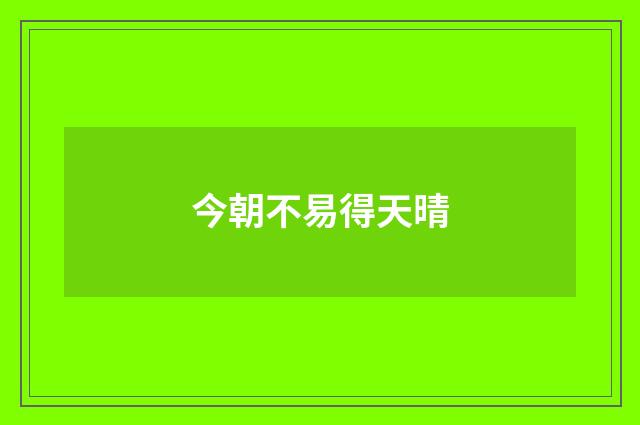 今朝不易得天晴