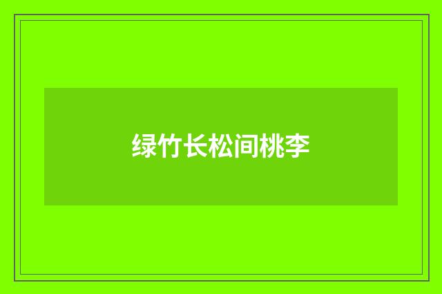 绿竹长松间桃李
