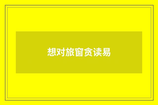 想对旅窗贪读易