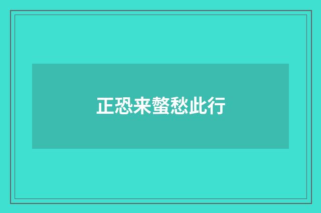 正恐来螫愁此行