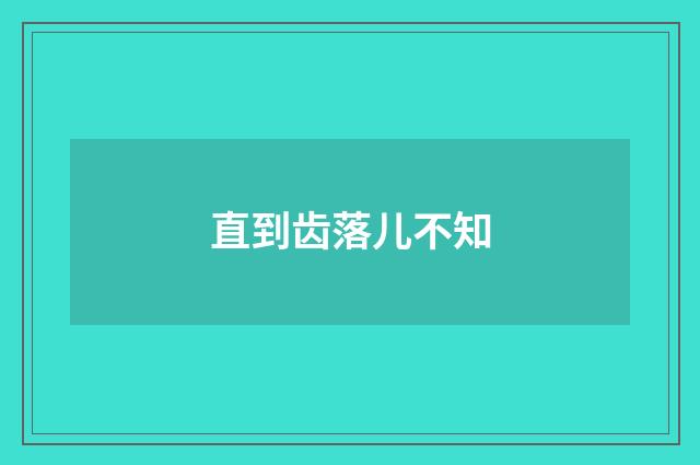直到齿落儿不知
