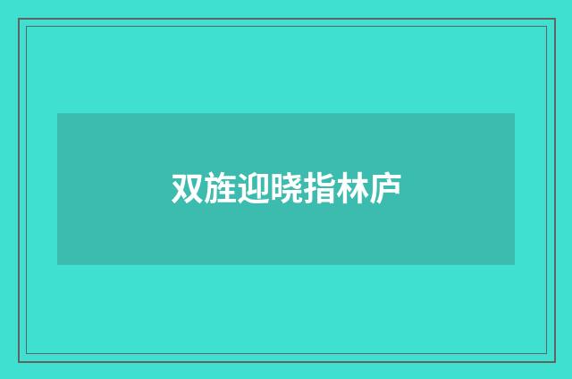 双旌迎晓指林庐