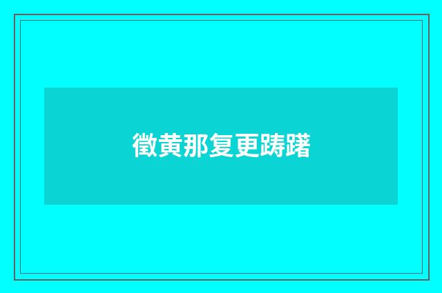 徵黄那复更踌躇