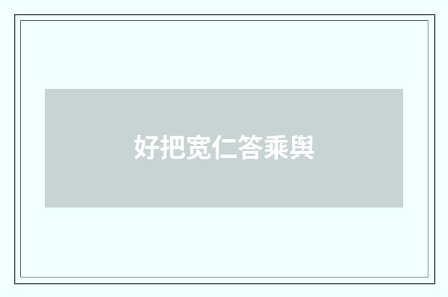 好把宽仁答乘舆