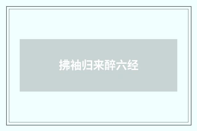 拂袖归来醉六经