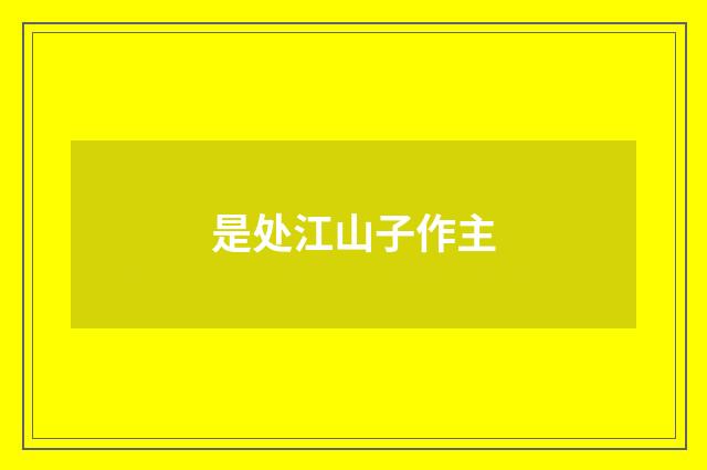 是处江山子作主