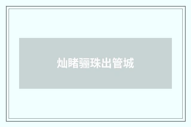 灿睹骊珠出管城
