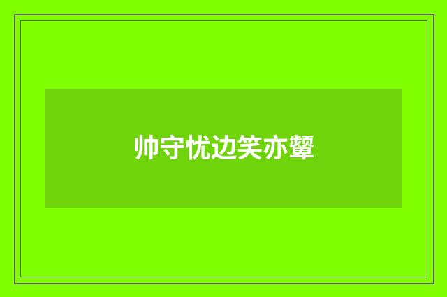 帅守忧边笑亦颦
