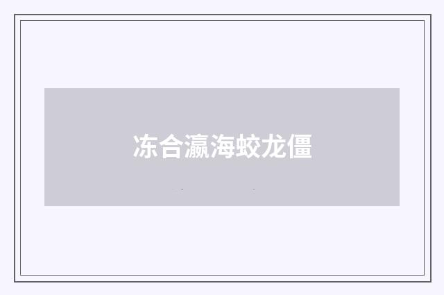 冻合瀛海蛟龙僵