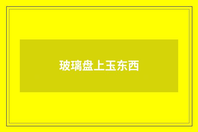 玻璃盘上玉东西