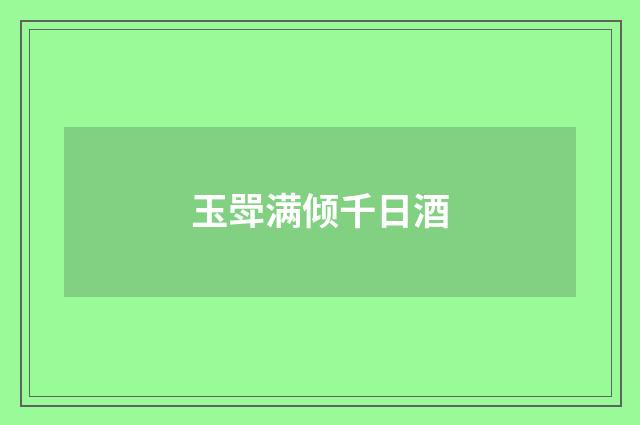 玉斝满倾千日酒