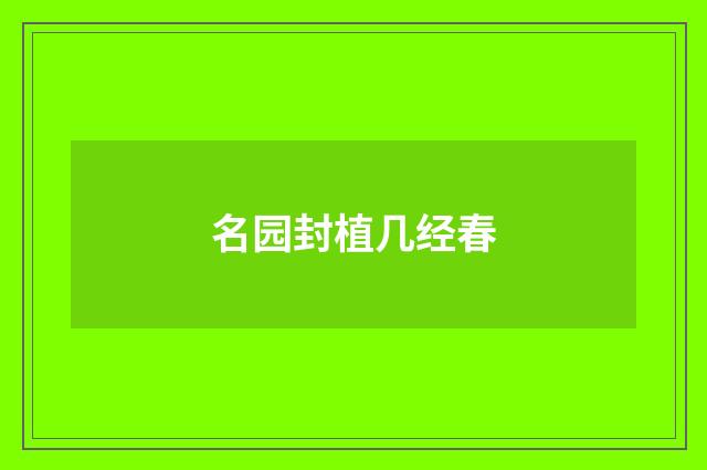 名园封植几经春