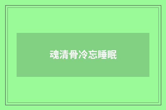 魂清骨冷忘睡眠