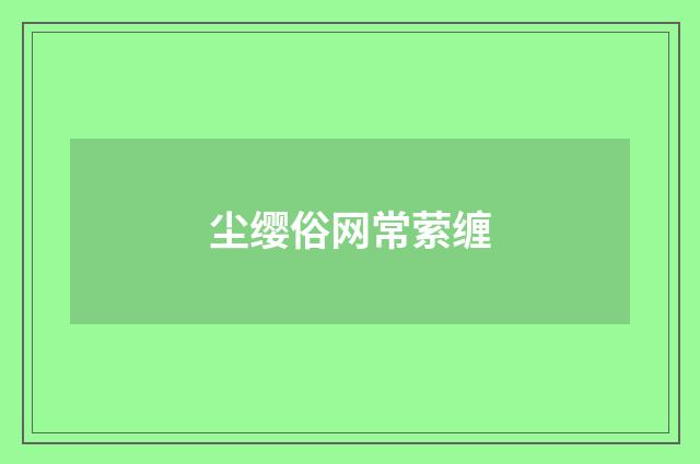 尘缨俗网常萦缠