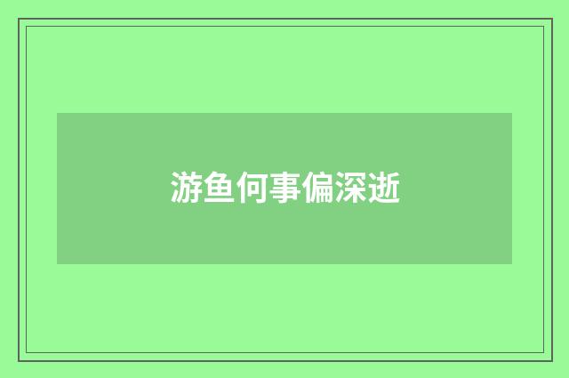 游鱼何事偏深逝