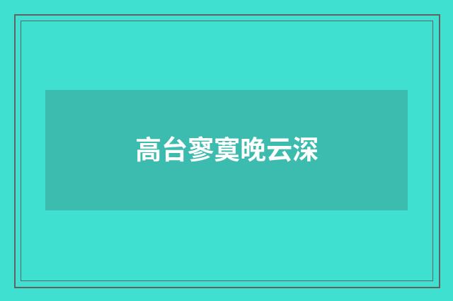 高台寥寞晚云深