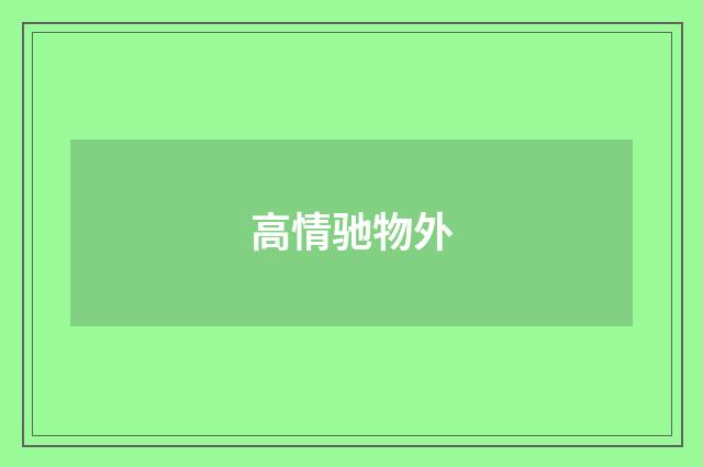 高情驰物外