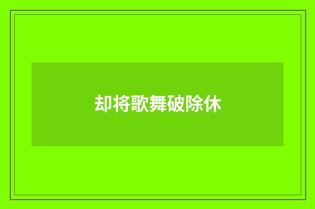 却将歌舞破除休