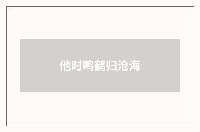 他时鸣鹤归沧海