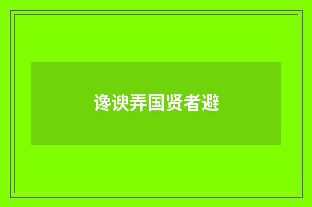谗谀弄国贤者避