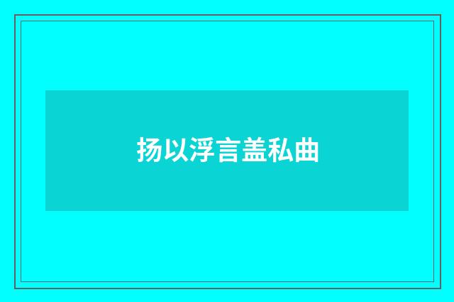 扬以浮言盖私曲