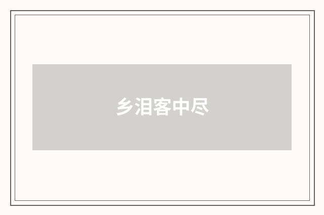 乡泪客中尽
