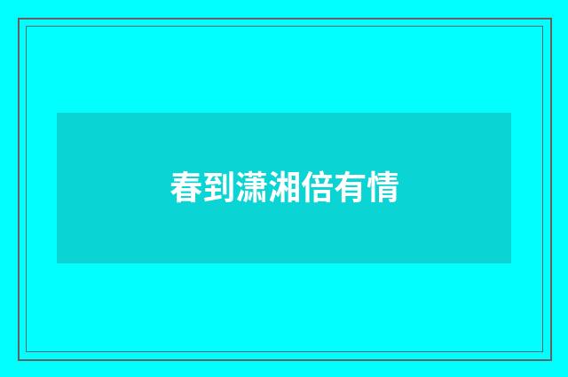 春到潇湘倍有情