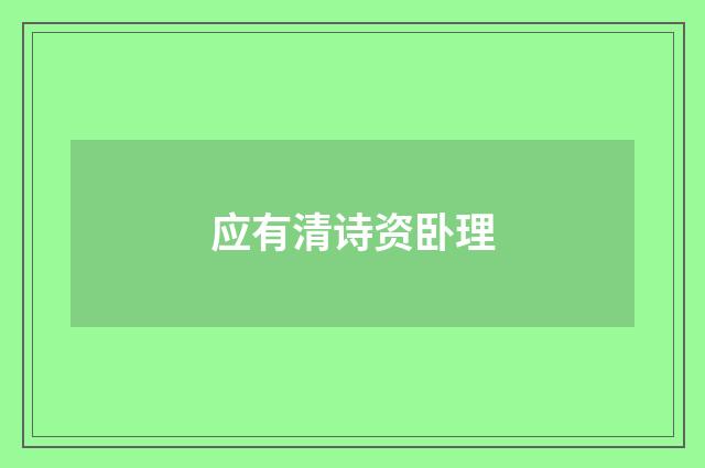 应有清诗资卧理