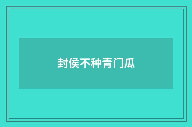 封侯不种青门瓜