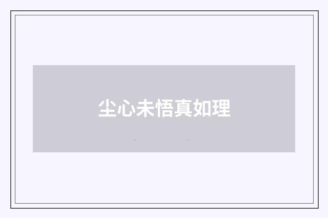 尘心未悟真如理