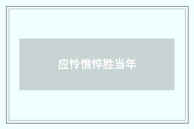 应怜憔悴胜当年