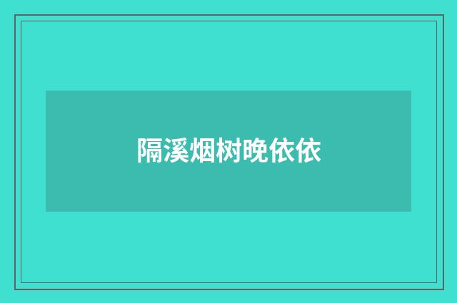 隔溪烟树晚依依
