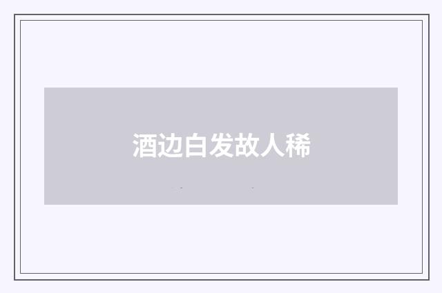 酒边白发故人稀