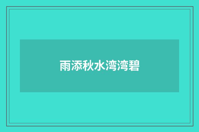 雨添秋水湾湾碧