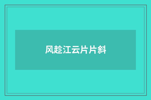 风趁江云片片斜