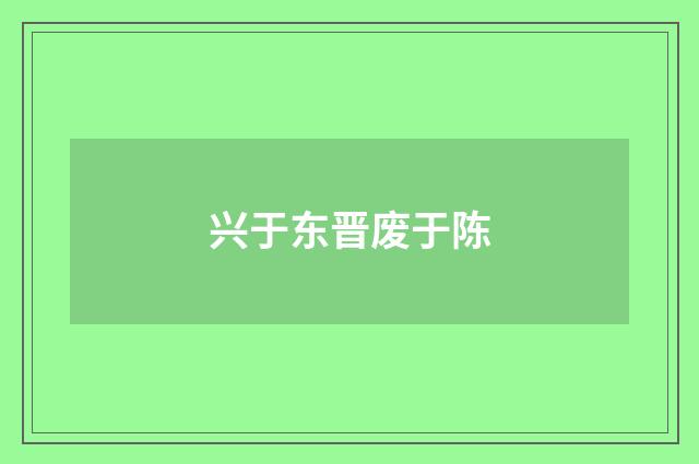 兴于东晋废于陈